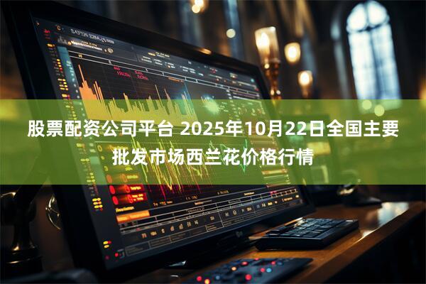 股票配资公司平台 2025年10月22日全国主要批发市场西兰花价格行情