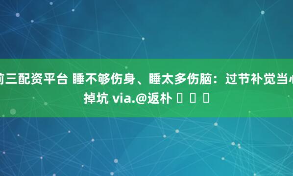 前三配资平台 睡不够伤身、睡太多伤脑：过节补觉当心掉坑 via.@返朴 ​​​