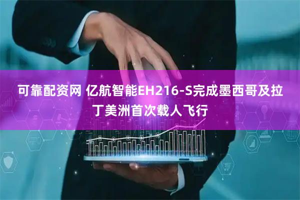 可靠配资网 亿航智能EH216-S完成墨西哥及拉丁美洲首次载人飞行