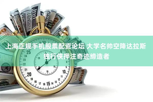 上海正规手机股票配资论坛 大学名帅空降达拉斯 独行侠押注奇迹缔造者