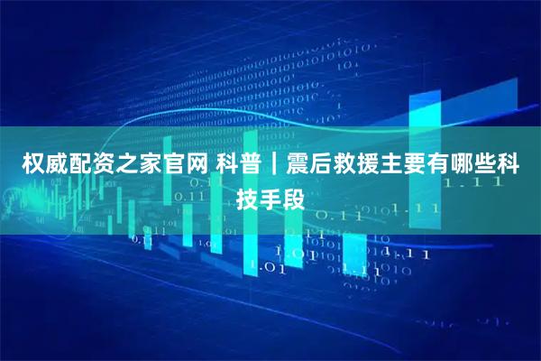 权威配资之家官网 科普｜震后救援主要有哪些科技手段
